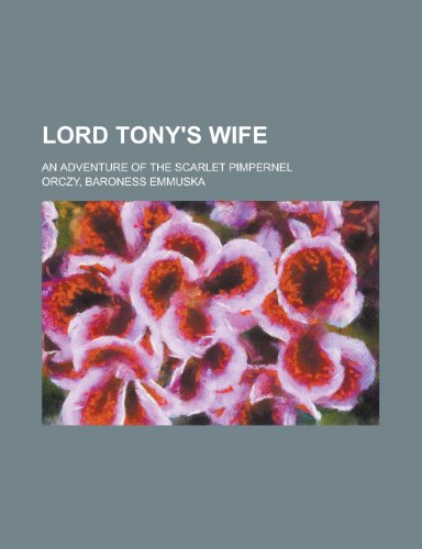 Lord Tony's Wife; An Adventure of the Scarlet Pimpernel (9780217861908) by Orczy, Emmuska