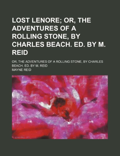 Lost Lenore; Or, the Adventures of a Rolling Stone, by Charles Beach. Ed. by M. Reid. Or, the Adventures of a Rolling Stone, by Charles Beach. Ed. by M. Reid (9780217862370) by Reid, Mayne