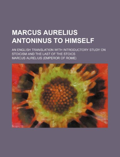 Marcus Aurelius Antoninus to himself; an English translation with introductory study on stoicism and the last of the Stoics (9780217863704) by Aurelius, Marcus