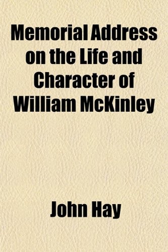 Memorial Address on the Life and Character of William McKinley; Delivered Before the Two Houses of Congress February 27, 1902 (9780217865449) by Hay, John