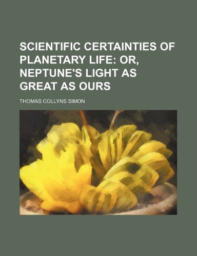Scientific Certainties of Planetary Life; Or, Neptune's Light as Great as Ours (9780217871105) by Simon, Thomas Collyns