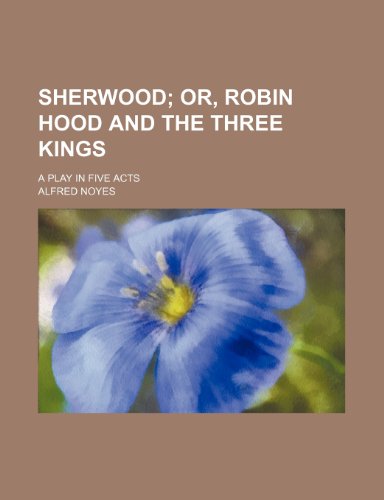 Sherwood; Or, Robin Hood and the Three Kings. a Play in Five Acts (9780217873758) by Noyes, Alfred