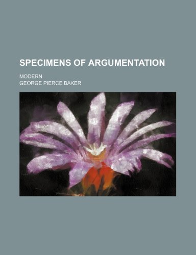 Specimens of Argumentation; Modern (9780217874663) by Baker, George Pierce