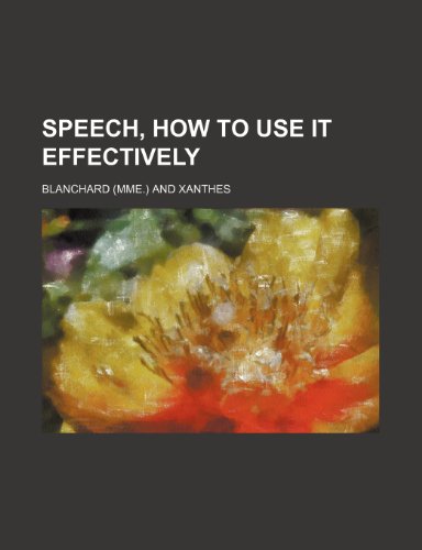 Speech, How to Use It Effectively (9780217874984) by Blanchard; Xanthes