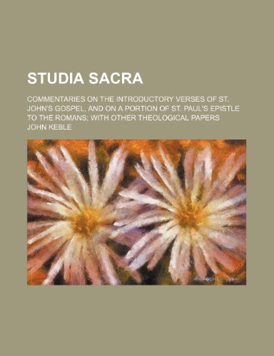 Studia Sacra; Commentaries on the Introductory Verses of St. John's Gospel, and on a Portion of St. Paul's Epistle to the Romans With Other Theological Papers (9780217877374) by Keble, John