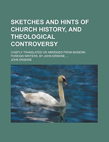 Sketches and Hints of Church History, and Theological Controversy; Chiefly Translated or Abridged From Modern Foreign Writers. by John Erskine (9780217878302) by Erskine, John