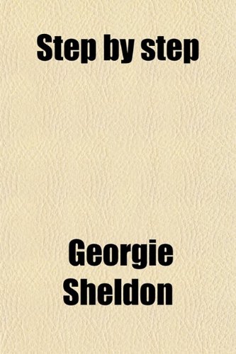 Step by Step; A Story of High Ideals (9780217878494) by Sheldon, Mrs. Georgie