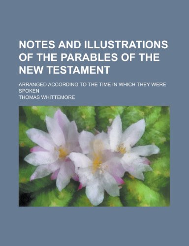 Notes and the Parables of the New Testament; Arranged According to the Time in Which They Were Spoken (9780217878586) by Whittemore, Thomas