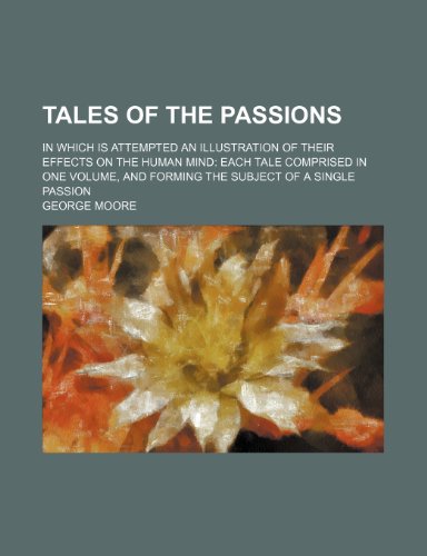 Tales of the Passions (Volume 2); In Which Is Attempted an Illustration of Their Effects on the Human Mind Each Tale Comprised in One Volume, and Forming the Subject of a Single Passion (9780217878999) by Moore, George