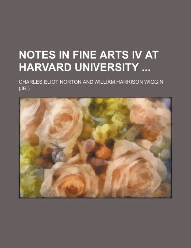 Notes in Fine Arts Iv at Harvard University (9780217879163) by Norton, Charles Eliot