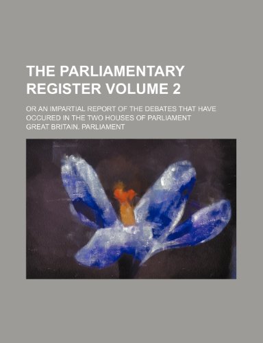 The Parliamentary register Volume 2; or an Impartial report of the debates that have occured in the two houses of Parliament (9780217884730) by Parliament, Great Britain.