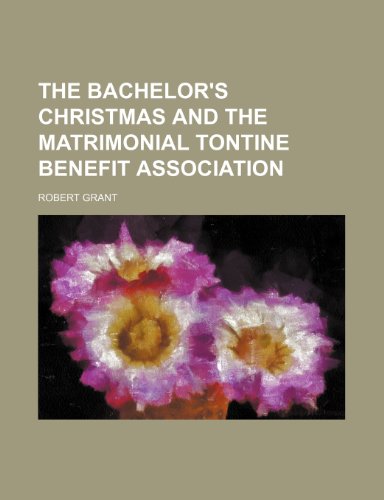 The Bachelor's Christmas and the Matrimonial Tontine Benefit Association (9780217886185) by Grant, Robert