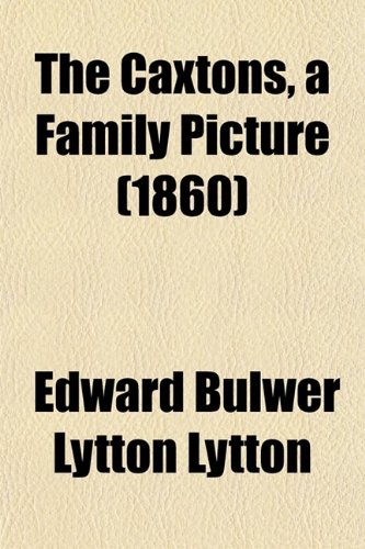 The Caxtons, a Family Picture (Volume 1) (9780217887922) by Lytton, Baron Edward Bulwer Lytton