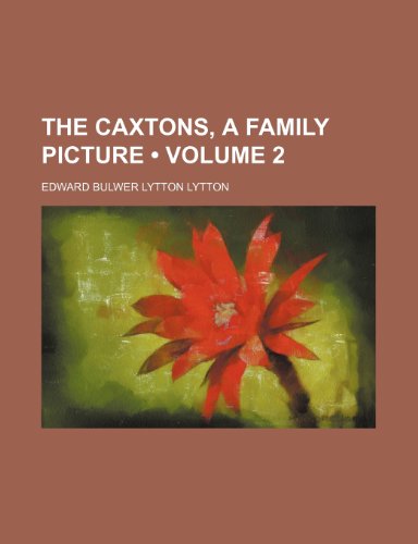 The Caxtons, a Family Picture (Volume 2) (9780217887953) by Lytton, Edward Bulwer Lytton