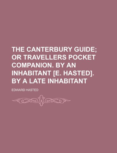 The Canterbury Guide; Or Travellers Pocket Companion. by an Inhabitant [E. Hasted]. by a Late Inhabitant (9780217889711) by Hasted, Edward