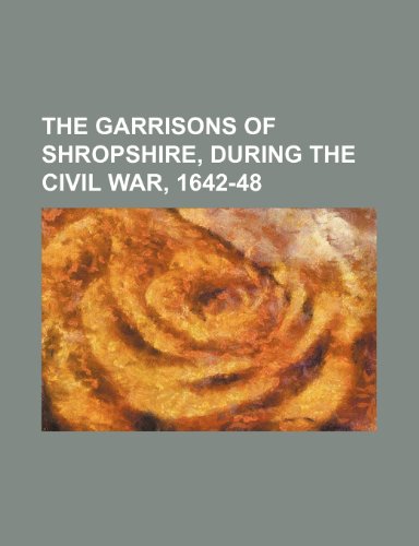 The Garrisons of Shropshire, During the Civil War, 1642-48 (9780217890090) by Museum, British