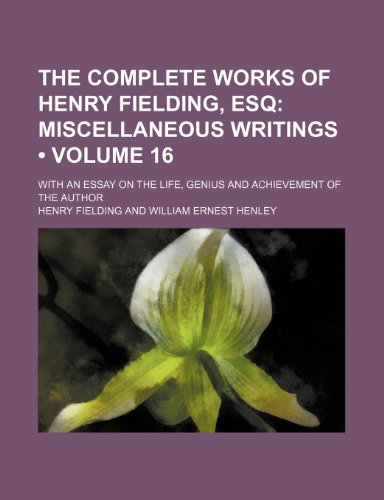 The Complete Works of Henry Fielding, Esq (Volume 16); Miscellaneous Writings. With an Essay on the Life, Genius and Achievement of the Author (9780217890618) by Fielding, Henry