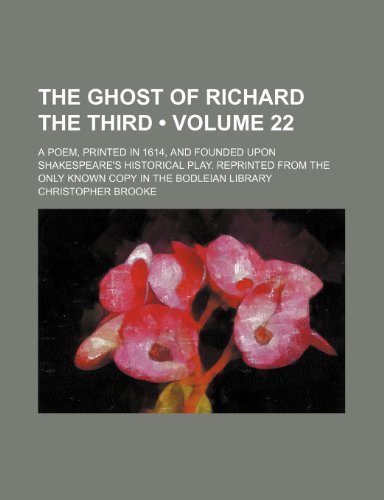 The Ghost of Richard the Third (Volume 22); A Poem, Printed in 1614, and Founded Upon Shakespeare's Historical Play. Reprinted from the Only Known Cop (9780217891578) by Brooke, Christopher