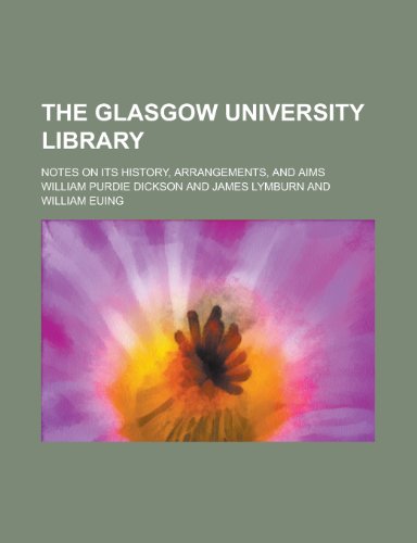 The Glasgow University Library; Notes on Its History, Arrangements, and Aims (9780217891691) by Dickson, William Purdie