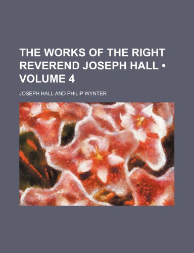 The works of the Right Reverend Joseph Hall (Volume 4) (9780217895422) by Hall, Joseph