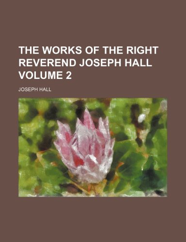 The works of the Right Reverend Joseph Hall Volume 2 (9780217895453) by Hall, Joseph