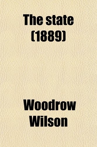 The State; Elements of Historical and Practical Politics (9780217897150) by Wilson, Woodrow