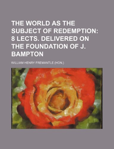 The world as the subject of redemption; 8 lects. delivered on the foundation of J. Bampton (9780217897853) by Fremantle, William Henry