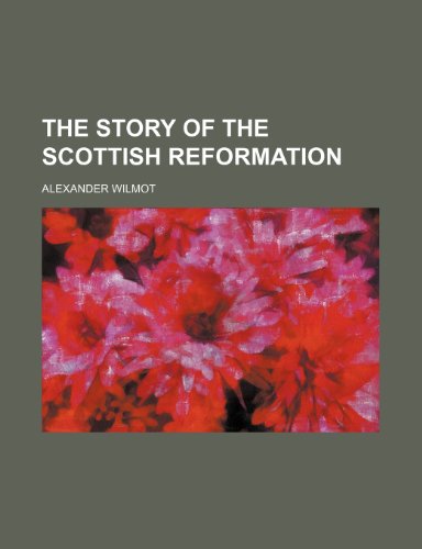 The story of the Scottish Reformation (9780217898393) by Wilmot, Alexander
