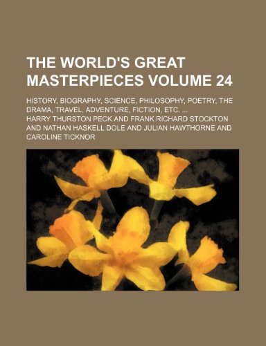 The World's Great Masterpieces Volume 24; History, Biography, Science, Philosophy, Poetry, the Drama, Travel, Adventure, Fiction, Etc. (9780217898423) by Peck, Harry Thurston