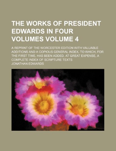 The works of President Edwards in four volumes Volume 4; a reprint of the Worcester edition with valuable additions and a copious general index, to ... expense, a complete index of scripture texts (9780217899444) by Edwards, Jonathan