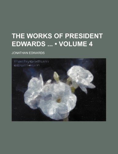 The Works of President Edwards (Volume 4) (9780217899505) by Edwards, Jonathan