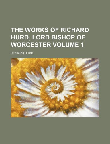 The Works of Richard Hurd, Lord Bishop of Worcester Volume 1 (9780217899765) by Hurd, Richard