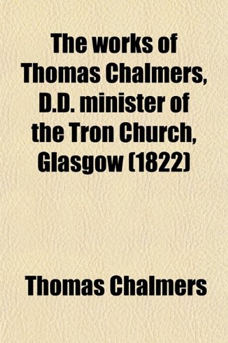 The Works of Thomas Chalmers, D.D. Minister of the Tron Church, Glasgow (9780217900010) by Chalmers, Thomas