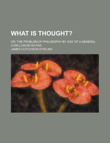 What Is Thought?; Or, the Problem of Philosophy by Way of a General Conclusion So Far (9780217904841) by Stirling, James Hutchison