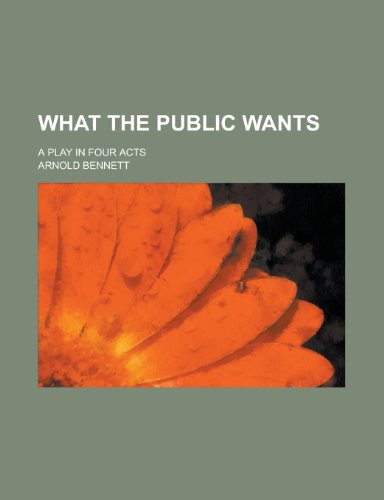 What the Public Wants; A Play in Four Acts (9780217905060) by Bennett, Arnold