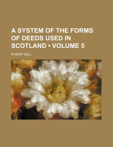 A system of the forms of deeds used in Scotland (Volume 5) (9780217907033) by Bell, Robert