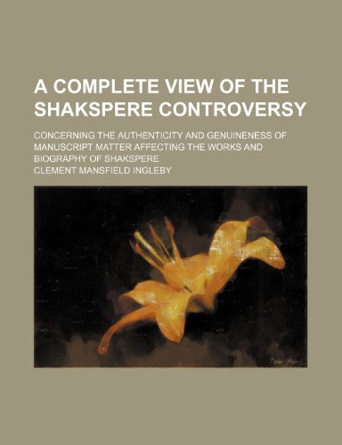 A Complete View of the Shakspere Controversy; Concerning the Authenticity and Genuineness of Manuscript Matter Affecting the Works and Biography of Shakspere (9780217907774) by Ingleby, Clement Mansfield