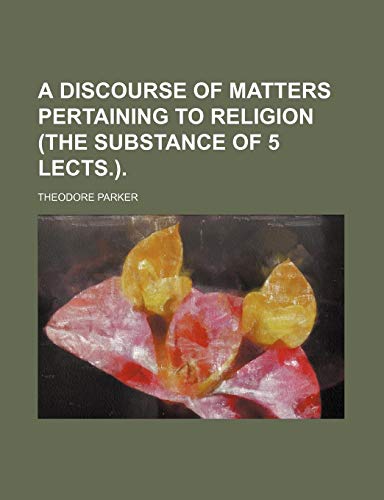 A discourse of matters pertaining to religion (the substance of 5 lects.). (9780217908825) by Parker, Theodore