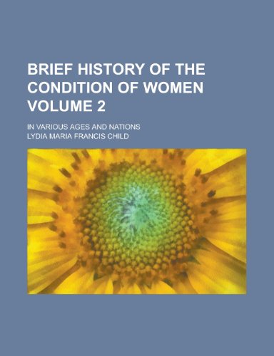 Brief history of the condition of women; in various ages and nations Volume 2 (9780217910668) by Child, Lydia Maria Francis