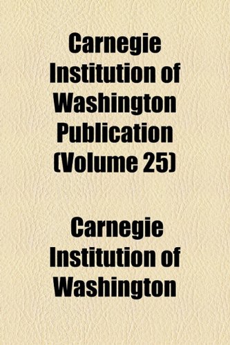 Carnegie Institution of Washington Publication (Volume 25) (9780217911108) by Washington, Carnegie Institution Of
