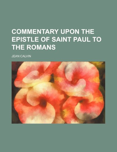 Commentary Upon the Epistle of Saint Paul to the Romans (9780217914888) by Calvin, Jean