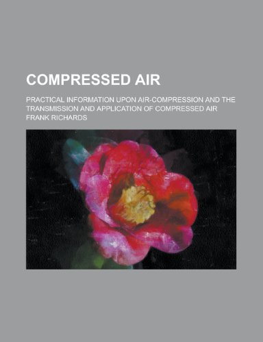 Compressed air; Practical information upon air-compression and the transmission and application of compressed air (9780217916264) by Richards, Frank