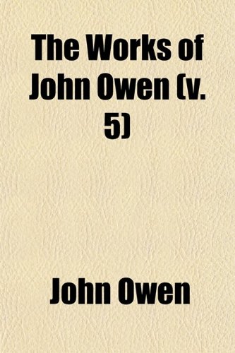 The Works of John Owen (Volume 5) (9780217916448) by Owen, John