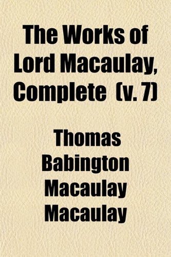 The Works of Lord Macaulay, Complete (Volume 7); Critical and Historical Essays. Biographies. Indian Penal Code. Contributions to Knight's Quarterly Magazine (9780217917483) by Macaulay, Baron Thomas Babington