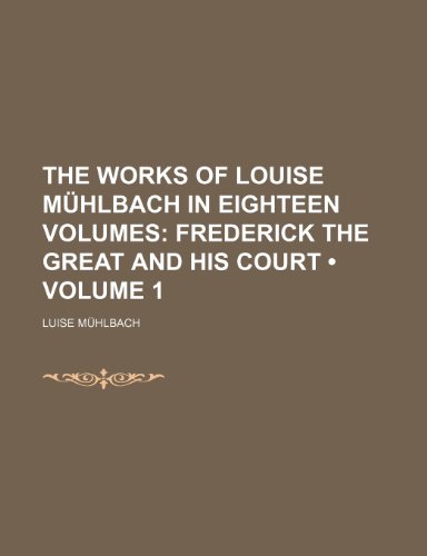 The Works of Louise MÃ¼hlbach in Eighteen Volumes (Volume 1); Frederick the Great and His Court (9780217917568) by MÃ¼hlbach, Luise