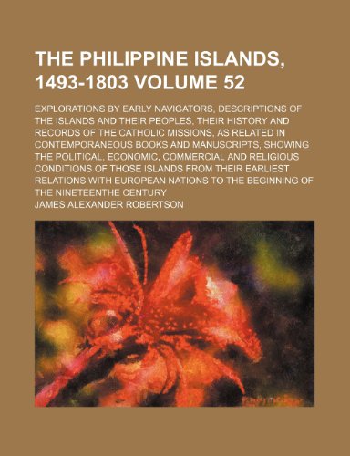 The Philippine Islands, 1493-1803 Volume 52; explorations by early navigators, descriptions of the islands and their peoples, their history and ... and manuscripts, showing the political, e (9780217918428) by Robertson, James Alexander