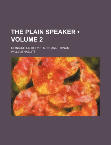 The Plain Speaker (Volume 2); Opinions on Books, Men, and Things (9780217919876) by Hazlitt, William