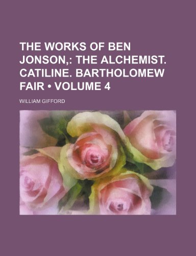 The Works of Ben Jonson, (Volume 4); The Alchemist. Catiline. Bartholomew Fair (9780217923736) by Gifford, William