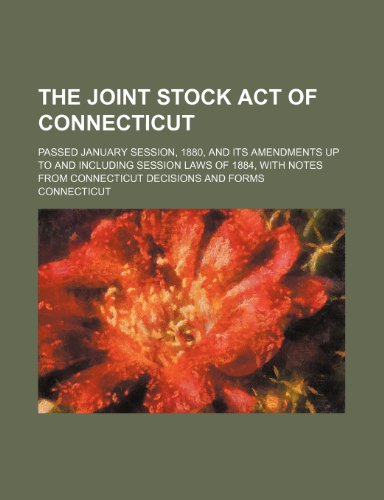 The Joint stock act of Connecticut; passed January session, 1880, and its amendments up to and including session laws of 1884, with notes from Connecticut decisions and forms (9780217925594) by Connecticut