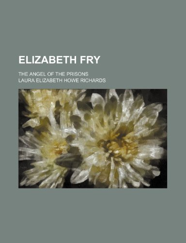 Elizabeth Fry; The Angel of the Prisons (9780217926959) by Richards, Laura Elizabeth Howe